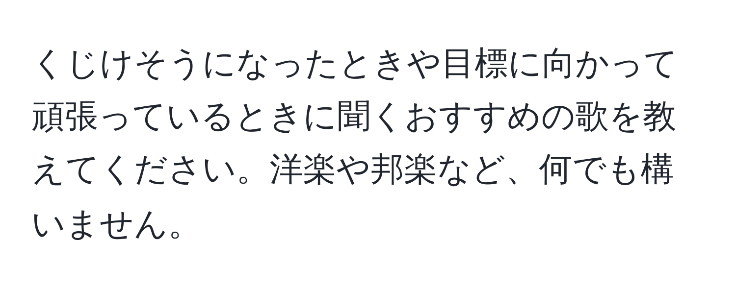 くじけそうになったときや目標に向かって頑張っているときに聞くおすすめの歌を教えてください。洋楽や邦楽など、何でも構いません。