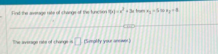 Find the average rate of change of the function f(x)=x^2+3x from x_1=5 to x_2=8. 
The average rate of change is □. (Simplify your answer.)