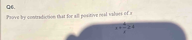 Prove by contradiction that for all positive real values of x
x+ 4/x ≥ 4