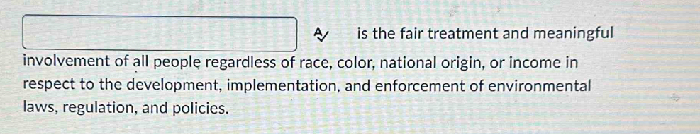 is the fair treatment and meaningful 
involvement of all people regardless of race, color, national origin, or income in 
respect to the development, implementation, and enforcement of environmental 
laws, regulation, and policies.