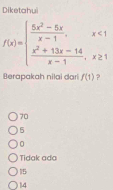 Diketahui
f(x)=beginarrayl  (5x^2-5x)/x-1 ,x<1  (x^2+13x-14)/x-1 ,x≥ 1endarray.
Berapakah nilai dari f(1) ?
70
5
0
Tidak ada
15
14