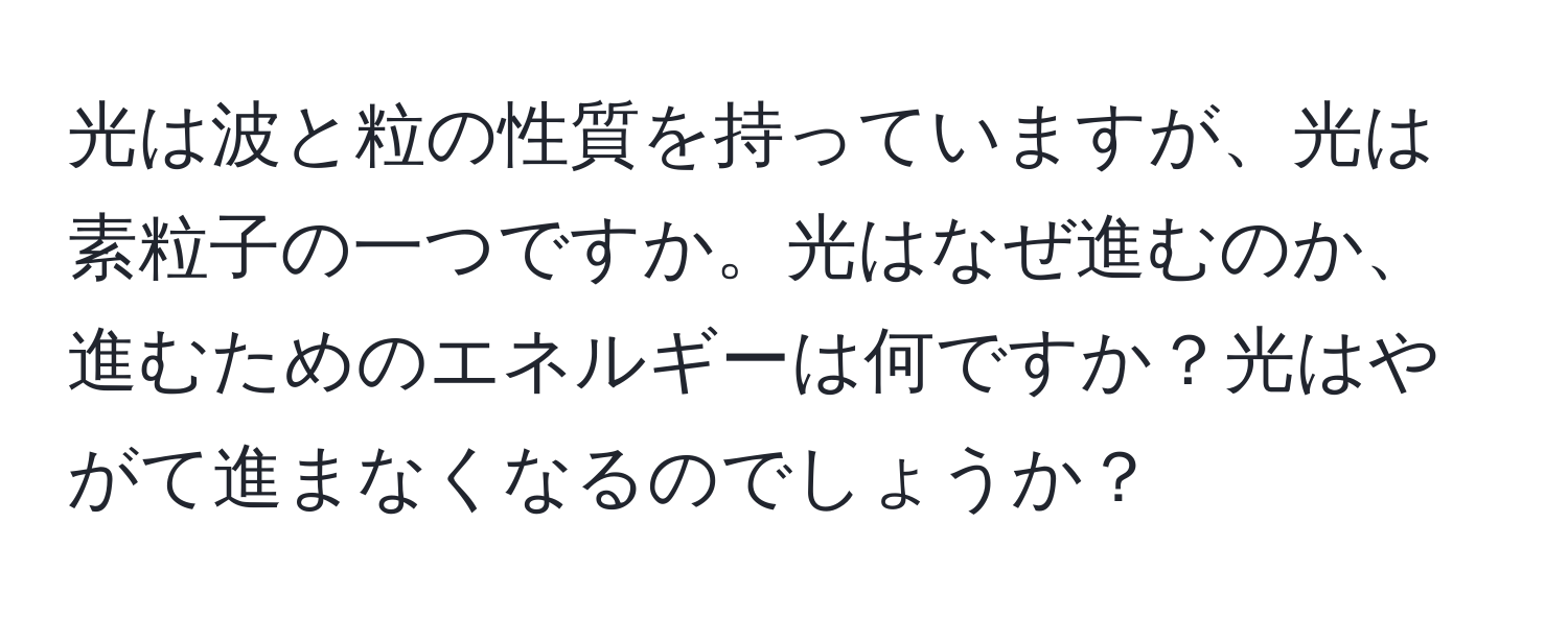 光は波と粒の性質を持っていますが、光は素粒子の一つですか。光はなぜ進むのか、進むためのエネルギーは何ですか？光はやがて進まなくなるのでしょうか？