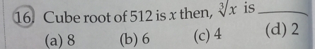 Cube root of 512 is x then, √x is_
(a) 8 (b) 6 (c) 4 (d) 2