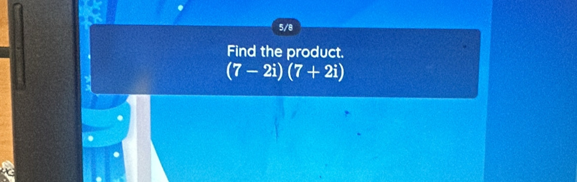 5/8 
Find the product.
(7-2i)(7+2i)