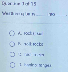 Weathering turns _into _.
A. rocks; soil
B. soil; rocks
C. rust; rocks
D. basins; ranges