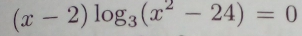 (x-2)log _3(x^2-24)=0