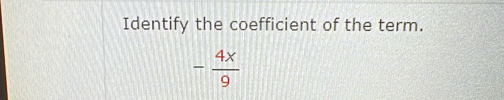 Identify the coefficient of the term.
- 4x/9 