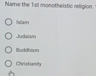 Name the 1st monotheistic religion.
Islam
Judaism
Buddhism
Christianity