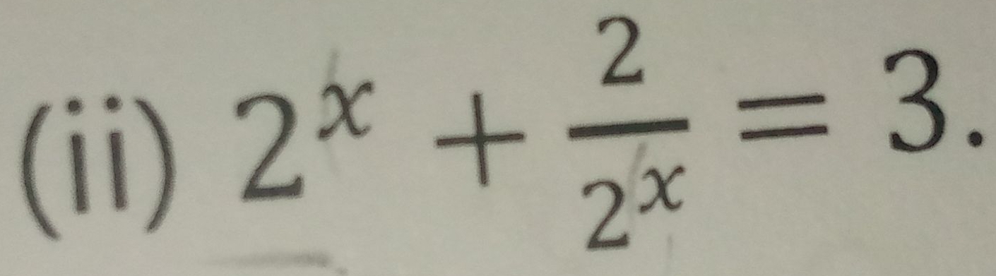 (ii)
2^x+ 2/2^x =3.