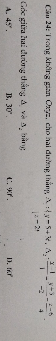 Trong không gian Oxyz, cho hai đường thẳng :  y=5+3t, △ _2: (x-1)/1 = (y+3)/-2 = (z-6)/4 . _ :
|z=2t
Góc giữa hai đường thẳng △ _1 và △ _2 bằng
A. 45°. B. 30^o. C. 90^o. D. 60°