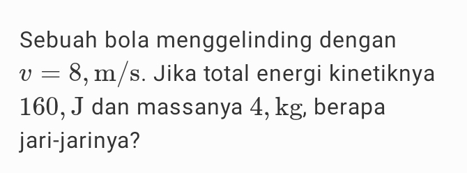 Sebuah bola menggelinding dengan
v=8,m/s. Jika total energi kinetiknya
160, J dan massanya 4, kg, berapa 
jari-jarinya?