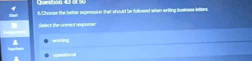 Choose the better expression that should be followed when writing business letters.
Select the correct response:
working
operational