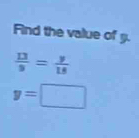 Find the value of g.
 13/9 = y/18 
y= □