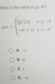 What is the value of g(-4) ,
g(x)=beginarrayl frac x+1,x≤ -4 -x^2+11,x>-4endarray.
A. -1
B. 27
C. 1
D. -5