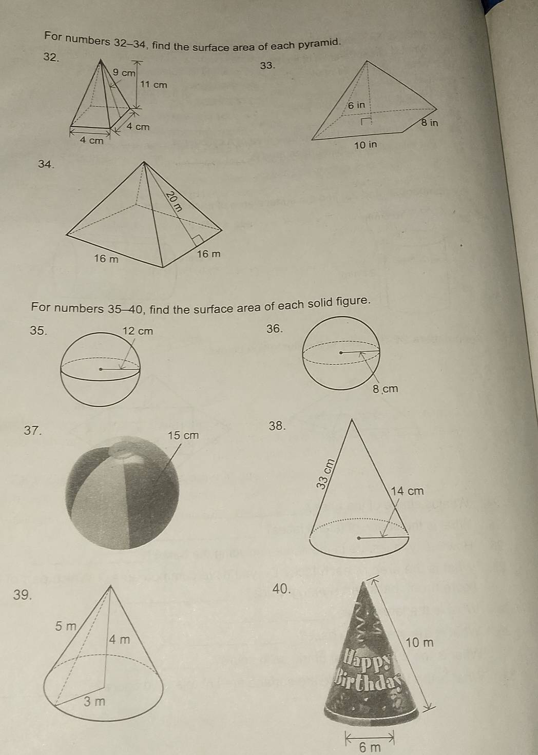 For numbers 32-34, find the surface area of each pyramid. 
32. 
33. 

34. 
For numbers 35-40, find the surface area of each solid figure. 
35. 36. 
37. 38. 
39. 
40.

6 m