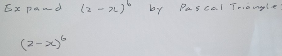 Ex pand (2-x)^6 by Pascal Triangle
(2-x)^6