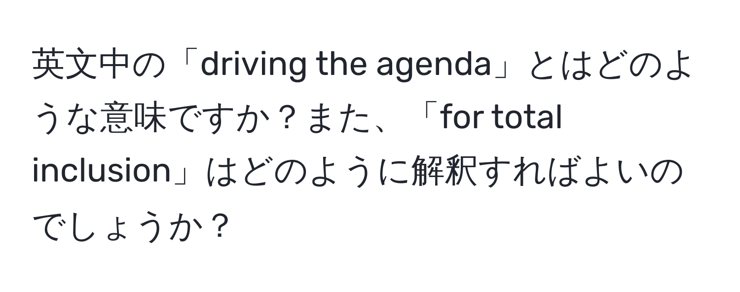 英文中の「driving the agenda」とはどのような意味ですか？また、「for total inclusion」はどのように解釈すればよいのでしょうか？