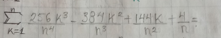 sumlimits _(k=1)^n 256k^3/n^4 - 384k^2/n^3 + 144k/n^2 + 4/n =
