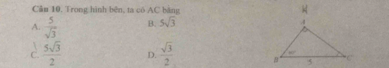 Trong hình bên, ta có AC bằng
A.  5/sqrt(3) 
B. 5sqrt(3)

C.  5sqrt(3)/2   sqrt(3)/2 
D.