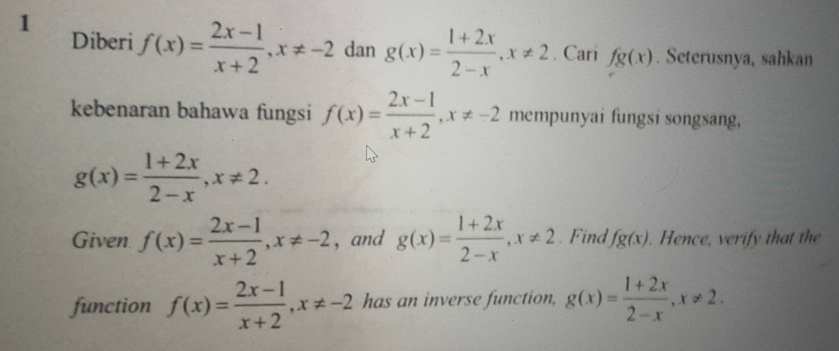 Diberi f(x)= (2x-1)/x+2 , x!= -2 dan g(x)= (1+2x)/2-x , x!= 2. Cari fg(x). Seterusnya, sahkan 
kebenaran bahawa fungsi f(x)= (2x-1)/x+2 , x!= -2 mempunyai fungsi songsang,
g(x)= (1+2x)/2-x , x!= 2. 
Given. f(x)= (2x-1)/x+2 , x!= -2 , and g(x)= (1+2x)/2-x , x!= 2.Find fg(x). Hence, verify that the 
function f(x)= (2x-1)/x+2 , x!= -2 has an inverse function, g(x)= (1+2x)/2-x , x!= 2.