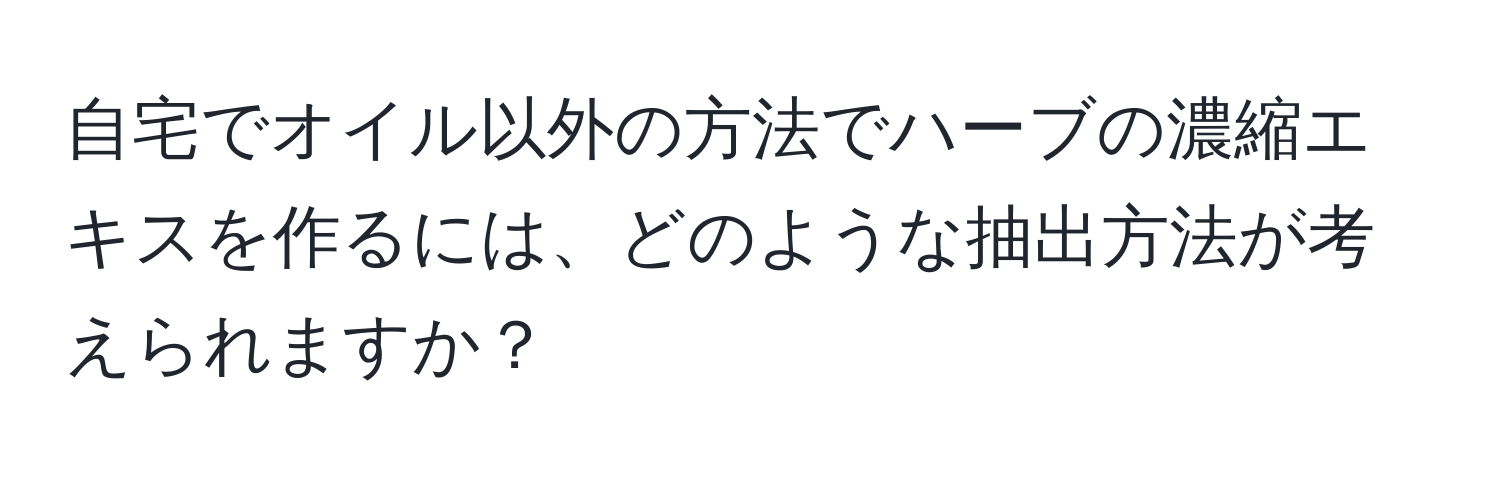 自宅でオイル以外の方法でハーブの濃縮エキスを作るには、どのような抽出方法が考えられますか？