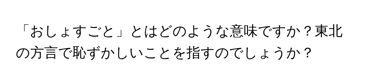 「おしょすごと」とはどのような意味ですか？東北の方言で恥ずかしいことを指すのでしょうか？