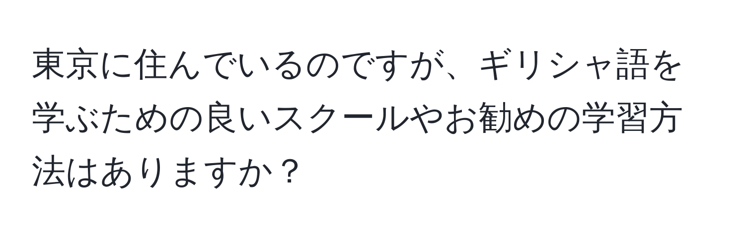 東京に住んでいるのですが、ギリシャ語を学ぶための良いスクールやお勧めの学習方法はありますか？