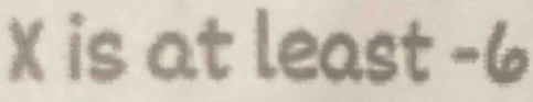 X is at least -6
