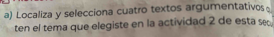 Localiza y selecciona cuatro textos argumentativos q 
ten el tema que elegiste en la actividad 2 de esta secu