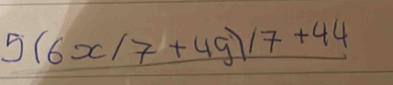 5(6x/7+49)/7+44