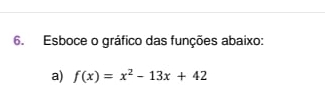 Esboce o gráfico das funções abaixo: 
a) f(x)=x^2-13x+42