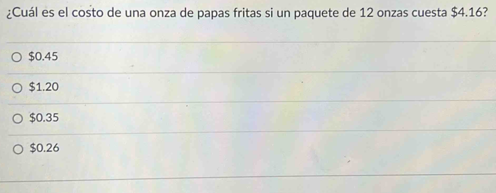 ¿Cuál es el costo de una onza de papas fritas si un paquete de 12 onzas cuesta $4.16?
$0.45
$1.20
$0.35
$0.26