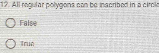 All regular polygons can be inscribed in a circle
False
True