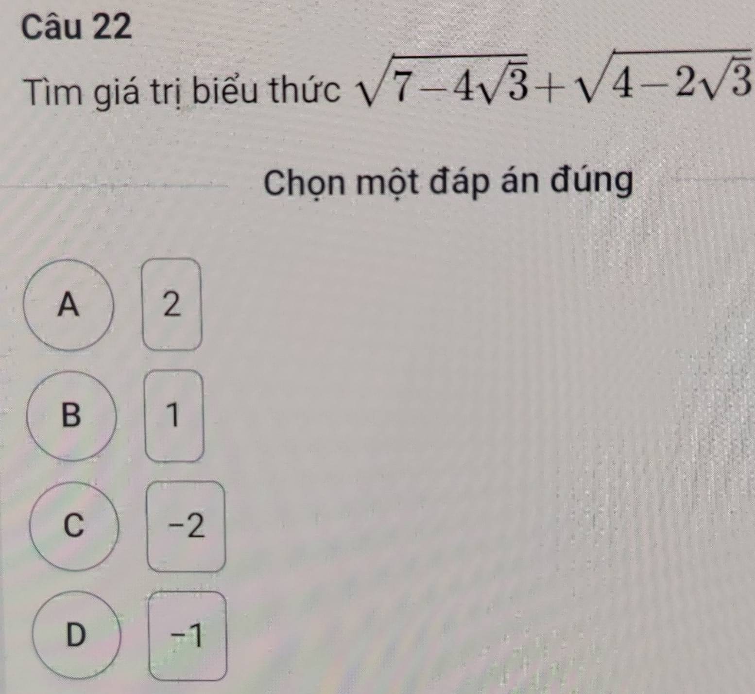 Tìm giá trị biểu thức sqrt(7-4sqrt 3)+sqrt(4-2sqrt 3)
Chọn một đáp án đúng
A
2
B
1
C
-2
D
-1