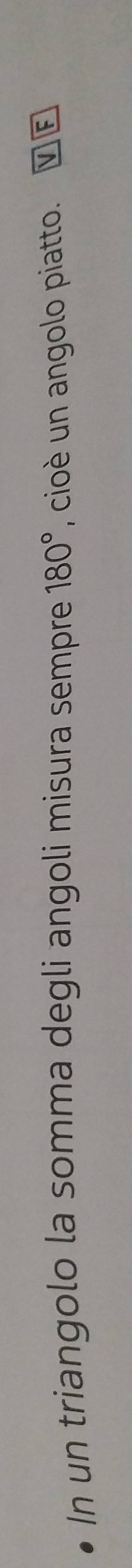 In un triangolo la somma degli angoli misura sempre 180° , cioè un angolo piatto. V F