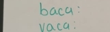 baca: 
vaca: