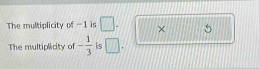 The multiplicity of -1 is □. × 5 
The multiplicity of - 1/3  is □.