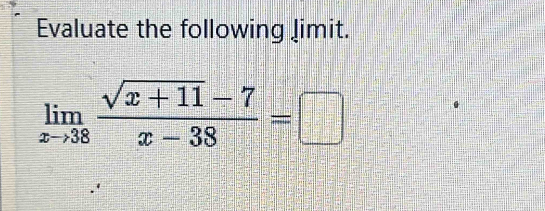 Evaluate the following limit.
limlimits _xto 38 (sqrt(x+11)-7)/x-38 =□