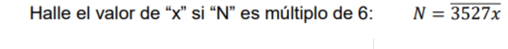 Halle el valor de “ x ” si “ N ” es múltiplo de 6 : N=overline 3527x