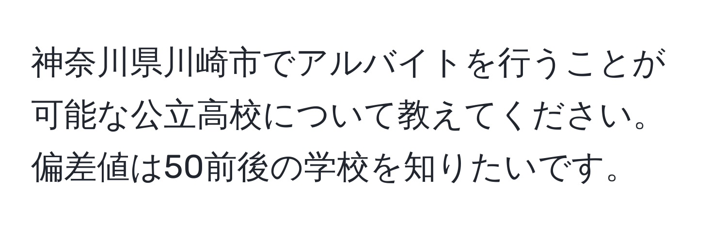 神奈川県川崎市でアルバイトを行うことが可能な公立高校について教えてください。偏差値は50前後の学校を知りたいです。