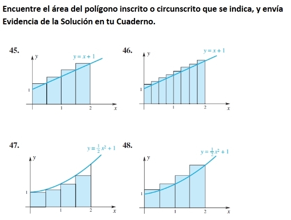 Encuentre el área del polígono inscrito o circunscrito que se indica, y envía
Evidencia de la Solución en tu Cuaderno.
45. 6
47. 48.
y= 1/2 x^2+1
y
1
1 2 x