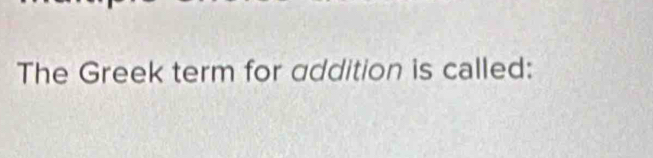 The Greek term for addition is called: