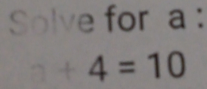 Solve for a :
+4=10