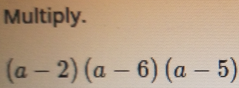 Multiply.
(a-2)(a-6)(a-5)