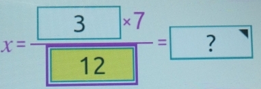 x=frac □ 3* 7□ 12=□ ?