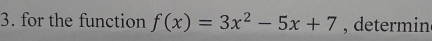 for the function f(x)=3x^2-5x+7 , determin