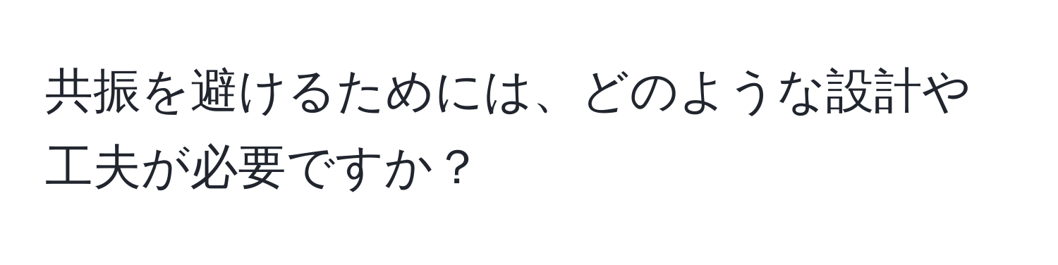 共振を避けるためには、どのような設計や工夫が必要ですか？