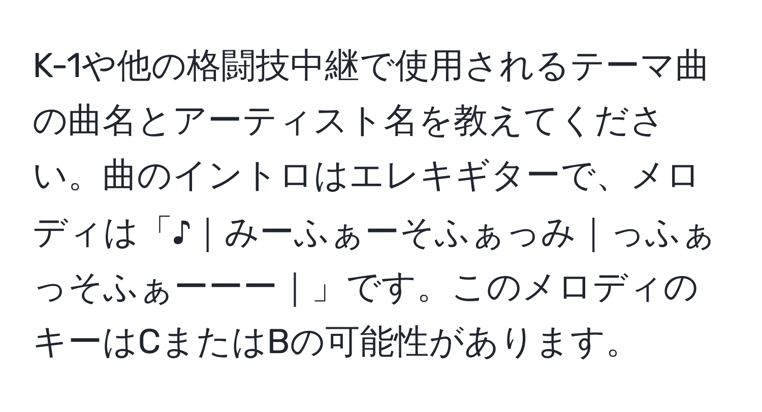 K-1や他の格闘技中継で使用されるテーマ曲の曲名とアーティスト名を教えてください。曲のイントロはエレキギターで、メロディは「♪｜みーふぁーそふぁっみ｜っふぁっそふぁーーー｜」です。このメロディのキーはCまたはBの可能性があります。