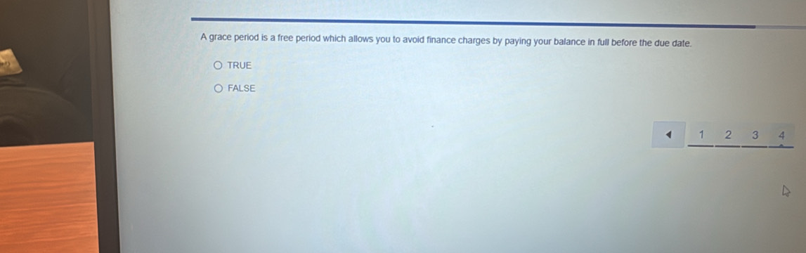 A grace period is a free period which allows you to avoid finance charges by paying your balance in full before the due date.
TRUE
FALSE
1 _ 1_ 2_ 3_ 4