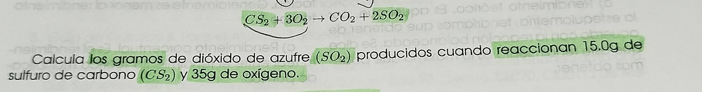 CS_2+3O_2to CO_2+2SO_2
Calcula los gramos de dióxido de azufre (SO_2) producidos cuando reaccionan 15.0g de 
sulfuro de carbono (CS_2) y 35g de oxígeno.